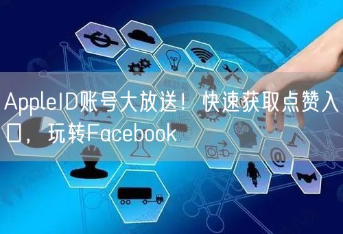 AppleID账号大放送!快速获取点赞入口,玩转Facebook