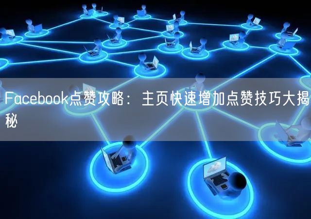 Facebook点赞攻略:主页快速增加点赞技巧大揭秘