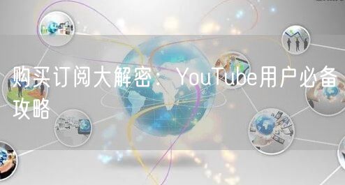 购买订阅大解密:YouTube用户必备攻略
