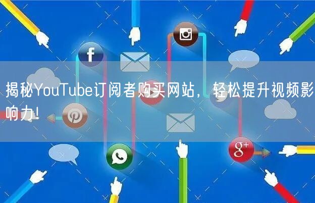 揭秘YouTube订阅者购买网站,轻松提升视频影响力!