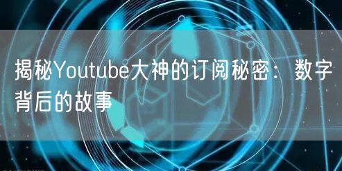 揭秘Youtube大神的订阅秘密:数字背后的故事