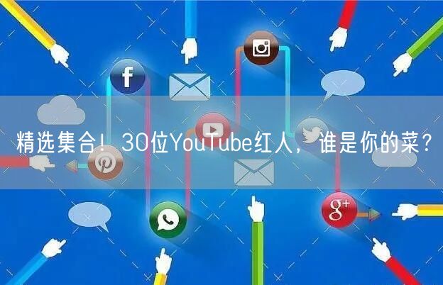 精选集合!30位YouTube红人,谁是你的菜?
