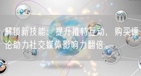 解锁新技能：提升推特互动，购买评论助力社交媒体影响力翻倍。