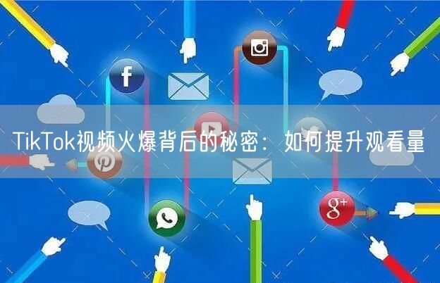 TikTok视频火爆背后的秘密：如何提升观看量