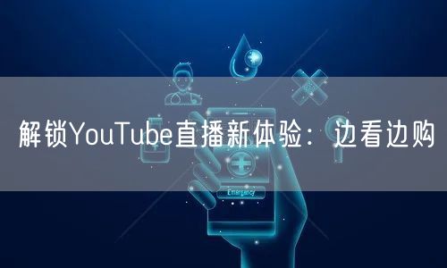 解锁YouTube直播新体验:边看边购
