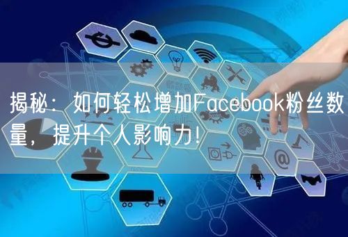 揭秘:如何轻松增加Facebook粉丝数量,提升个人影响力!