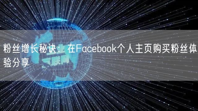粉丝增长秘诀:在Facebook个人主页购买粉丝体验分享
