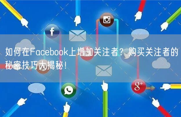 如何在Facebook上增加关注者?购买关注者的秘密技巧大揭秘!