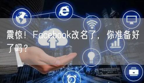 震惊!Facebook改名了,你准备好了吗?