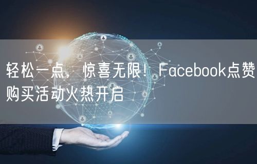 轻松一点,惊喜无限!Facebook点赞购买活动火热开启