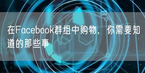 在Facebook群组中购物,你需要知道的那些事