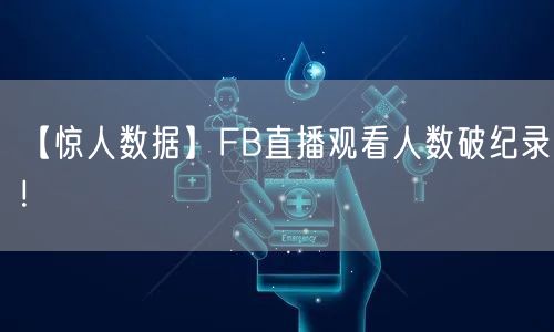 【惊人数据】FB直播观看人数破纪录！
