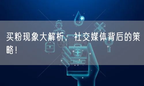 买粉现象大解析，社交媒体背后的策略！