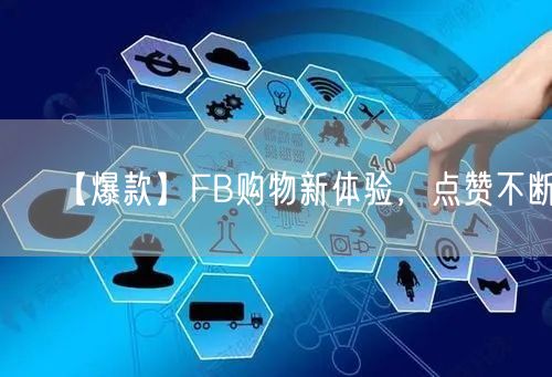 【爆款】FB购物新体验，点赞不断！