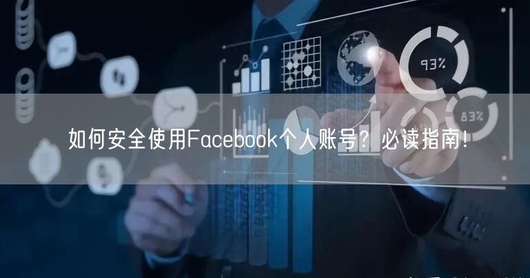 如何安全使用Facebook个人账号？必读指南！