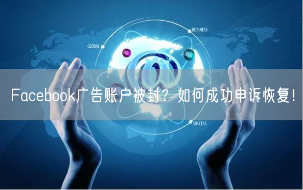 Facebook广告账户被封?如何成功申诉恢复!
