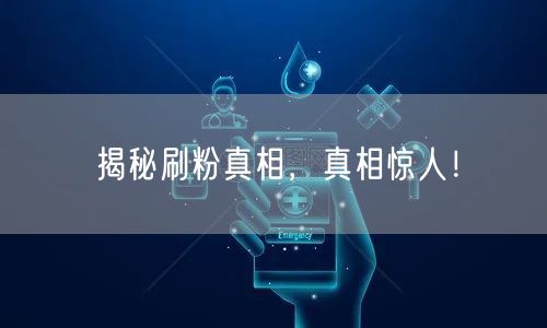 揭秘刷粉真相,真相惊人!