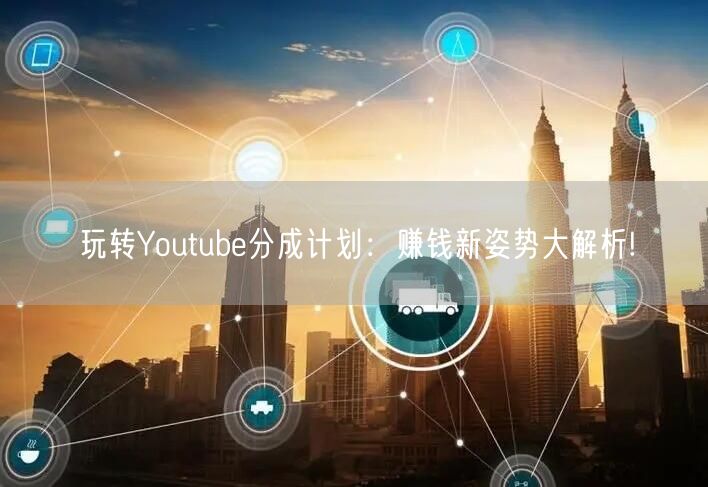 玩转Youtube分成计划:赚钱新姿势大解析!