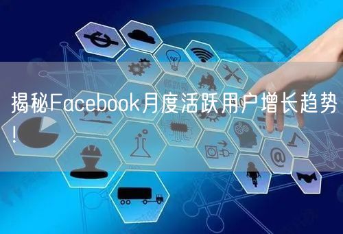 揭秘Facebook月度活跃用户增长趋势！
