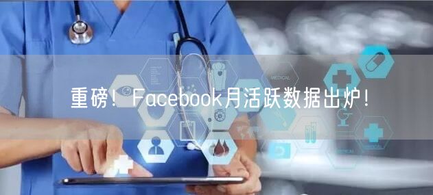 重磅！Facebook月活跃数据出炉！