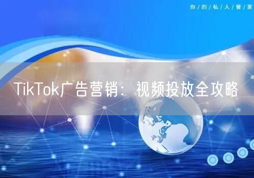 TikTok广告营销:视频投放全攻略