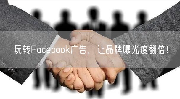 玩转Facebook广告,让品牌曝光度翻倍!
