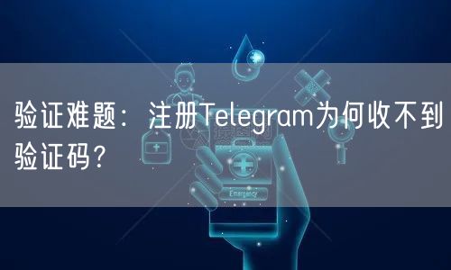 验证难题:注册Telegram为何收不到验证码?