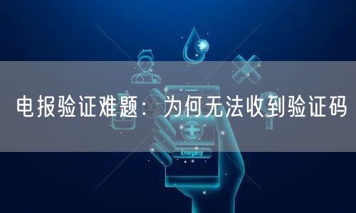 电报验证难题：为何无法收到验证码