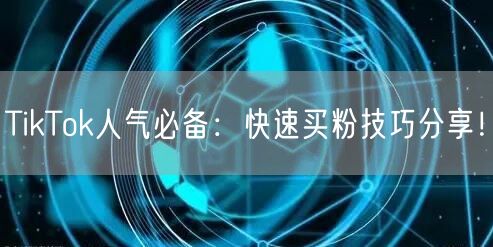TikTok人气必备:快速买粉技巧分享!
