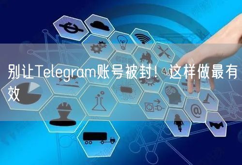 别让Telegram账号被封!这样做最有效