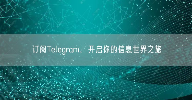 订阅Telegram,开启你的信息世界之旅