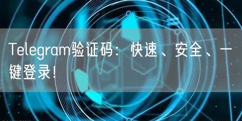 Telegram验证码：快速、安全、一键登录！