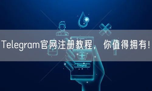 Telegram官网注册教程,你值得拥有!