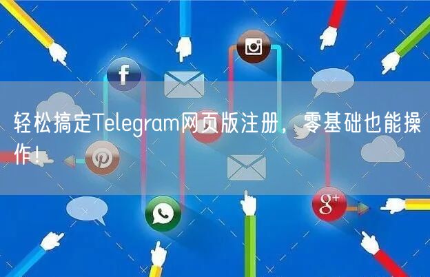 轻松搞定Telegram网页版注册，零基础也能操作！