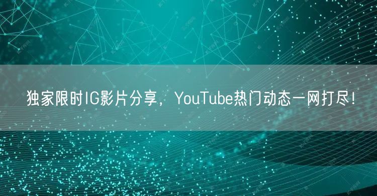 独家限时IG影片分享,YouTube热门动态一网打尽!