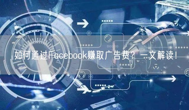 如何通过Facebook赚取广告费？一文解读！