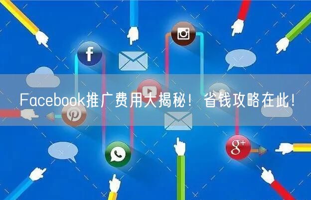 Facebook推广费用大揭秘!省钱攻略在此!