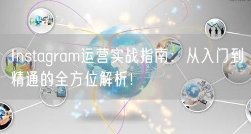 Instagram运营实战指南:从入门到精通的全方位解析!