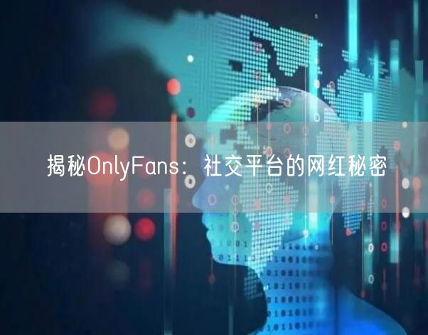 揭秘OnlyFans：社交平台的网红秘密