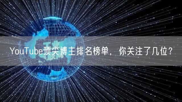 YouTube顶尖博主排名榜单，你关注了几位？