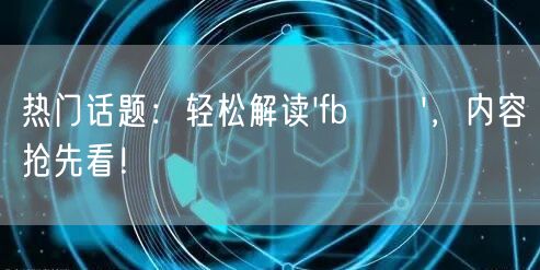 热门话题:轻松解读'fb買讚',内容抢先看!