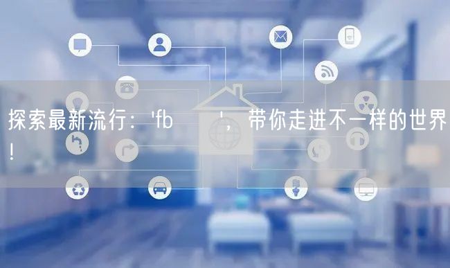 探索最新流行：'fb買讚'，带你走进不一样的世界！