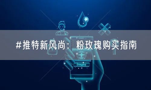 #推特新风尚：粉玫瑰购买指南