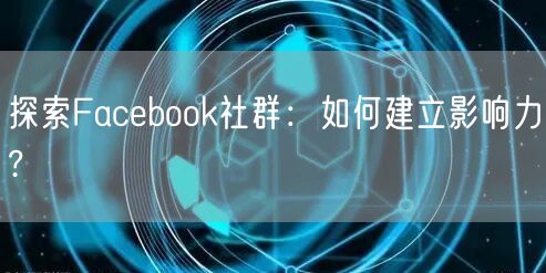 探索Facebook社群:如何建立影响力?