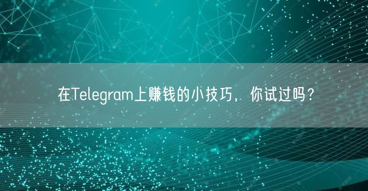 在Telegram上赚钱的小技巧，你试过吗？