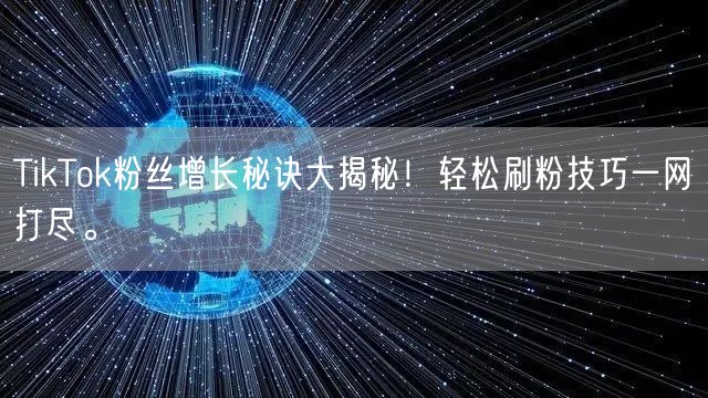 TikTok粉丝增长秘诀大揭秘!轻松刷粉技巧一网打尽。