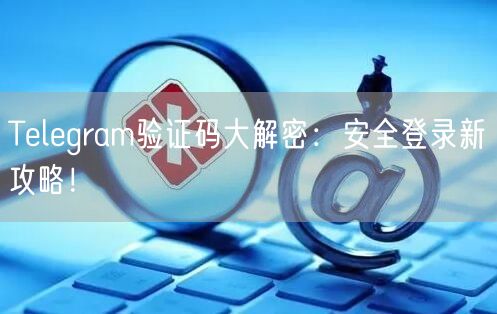Telegram验证码大解密：安全登录新攻略！