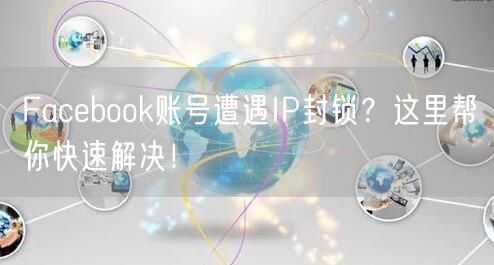 Facebook账号遭遇IP封锁?这里帮你快速解决!