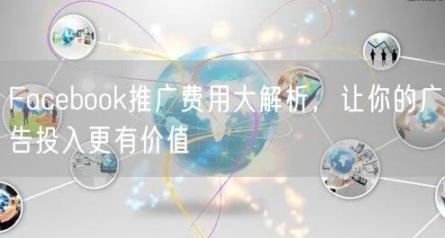 Facebook推广费用大解析,让你的广告投入更有价值