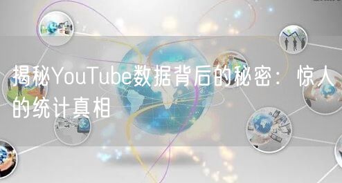揭秘YouTube数据背后的秘密:惊人的统计真相